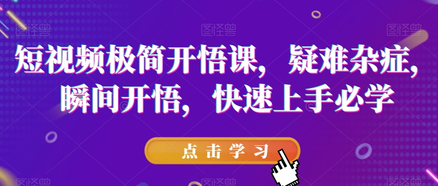 短视频极简开悟课，​疑难杂症，瞬间开悟，快速上手必学-沐风资源库