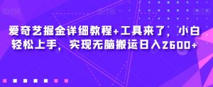 爱奇艺掘金详细教程+工具来了，小白轻松上手，实现无脑搬运日入2600+-沐风资源库