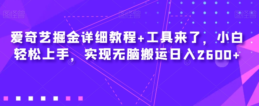 爱奇艺掘金详细教程+工具来了,小白轻松上手,实现无脑搬运日入2600+-沐风资源库