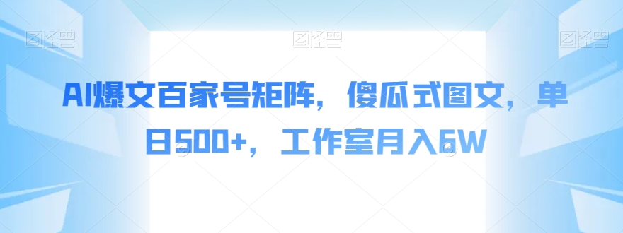 AI爆文百家号矩阵，傻瓜式图文，单日500+，工作室月入6W【揭秘】-沐风资源库