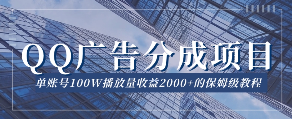 QQ广告分成项目保姆级教程，单账号100W播放量收益2000+【揭秘】-沐风资源库