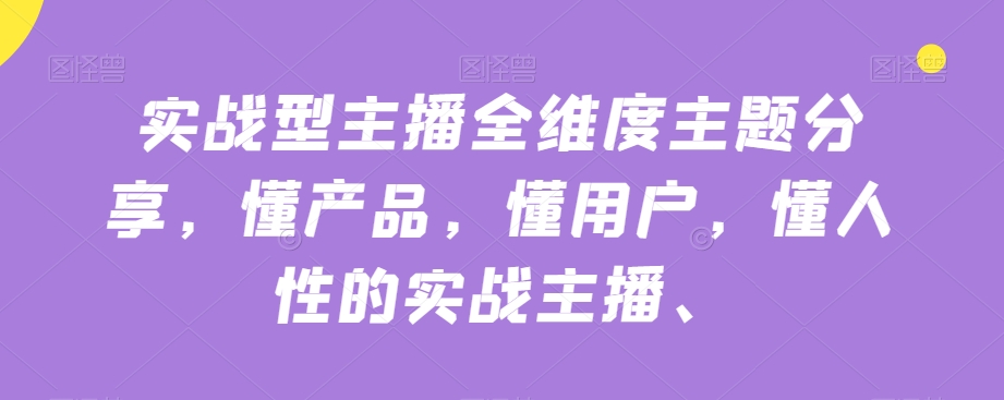 实战型主播全维度主题分享，懂产品，懂用户，懂人性的实战主播-沐风资源库