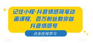 记住小程·抖音情感简笔动画课程，百万粉丝教你做抖音情感号-沐风资源库
