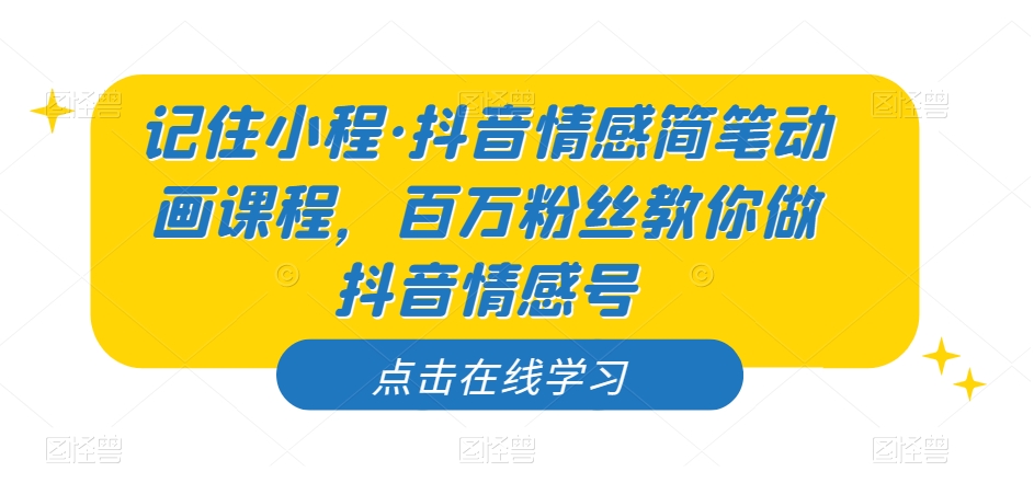 记住小程·抖音情感简笔动画课程，百万粉丝教你做抖音情感号-沐风资源库