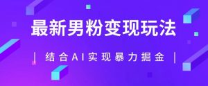 最新男粉玩法，利用AI结合男粉项目暴力掘金，单日收益可达1000+【揭秘】-沐风资源库