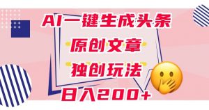 利用AI一键生成头条原创文章，0粉丝即可变现，稳定日入200+【揭秘】-沐风资源库