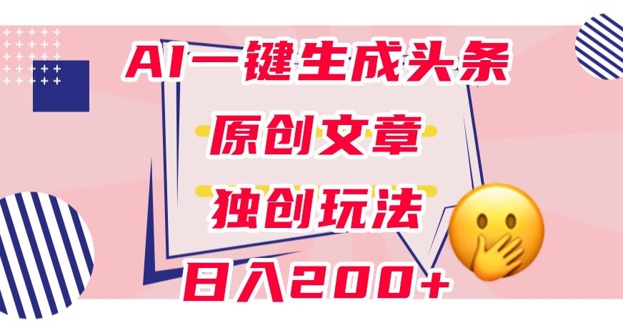 利用AI一键生成头条原创文章，0粉丝即可变现，稳定日入200+【揭秘】-沐风资源库