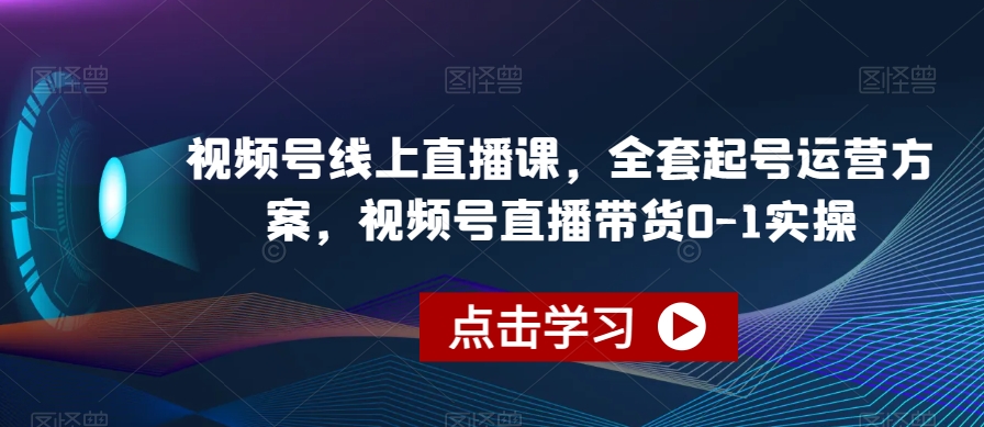 视频号线上直播课，全套起号运营方案，视频号直播带货0-1实操-沐风资源库