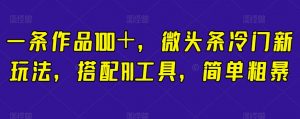 一条作品100＋，微头条冷门新玩法，搭配AI工具，简单粗暴【揭秘】-沐风资源库