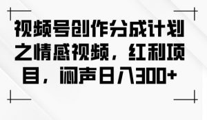视频号创作分成计划之情感视频，红利项目，闷声日入300+-沐风资源库