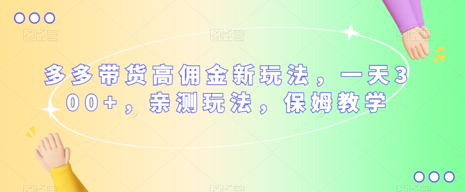 多多带货高佣金新玩法，一天300+，亲测玩法，保姆教学-沐风资源库