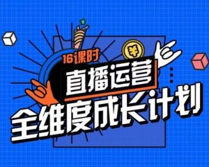 直播运营全维度成长计划,16课时精细化直播间运营策略拆解零基础运营成长-沐风资源库