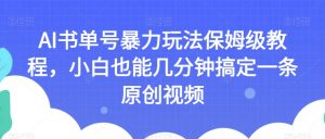 AI书单号暴力玩法保姆级教程，小白也能几分钟搞定一条原创视频【揭秘】-沐风资源库