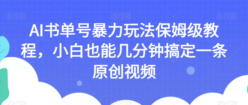 AI书单号暴力玩法保姆级教程，小白也能几分钟搞定一条原创视频【揭秘】-沐风资源库