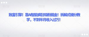 致富引擎！靠AI智能疯狂吸粉掘金！拆解式细分教学，不到半月收入过万【揭秘】-沐风资源库