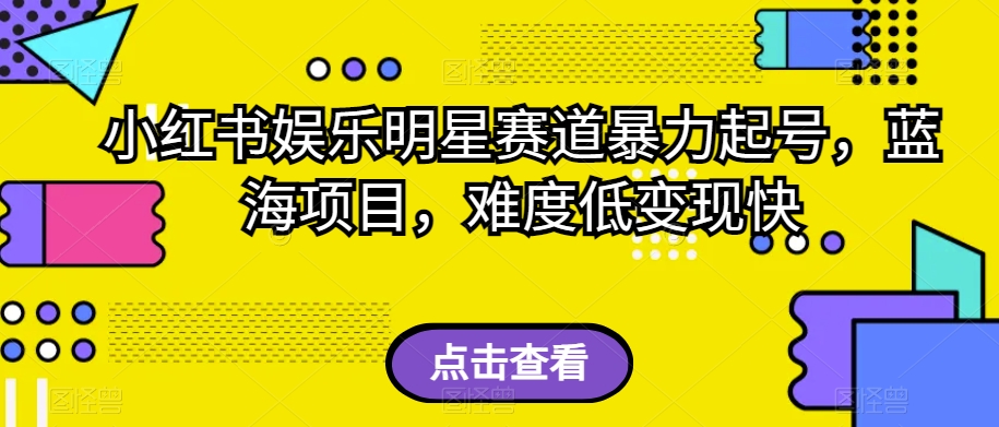 小红书娱乐明星赛道暴力起号，蓝海项目，难度低变现快【揭秘】-沐风资源库