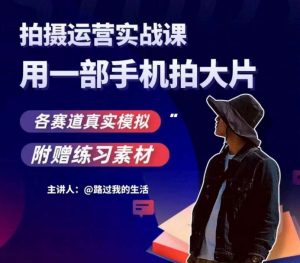 手机拍摄运营实战课，用一部手机拍大片，各赛道真实模拟-沐风资源库