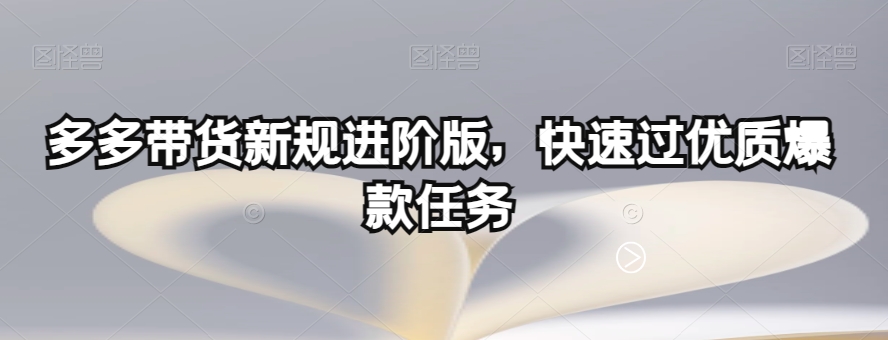 多多带货新规进阶版，快速过优质爆款任务-沐风资源库