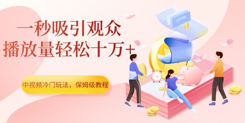 中视频冷门玩法，一秒吸引观众，播放量轻松十万+，保姆级教程【揭秘】-沐风资源库
