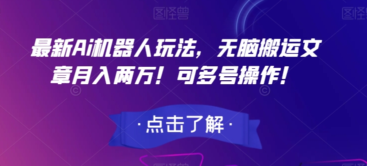 最新Ai机器人玩法，无脑搬运文章月入两万！可多号操作！【揭秘】-沐风资源库