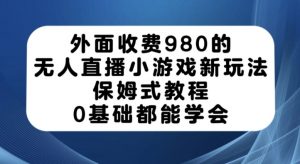 外面收费980的无人直播小游戏新玩法，保姆式教程，0基础都能学会【揭秘】-沐风资源库