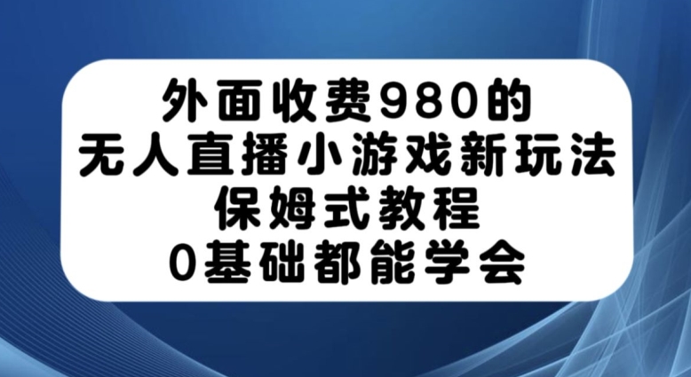 外面收费980的无人直播小游戏新玩法，保姆式教程，0基础都能学会【揭秘】-沐风资源库