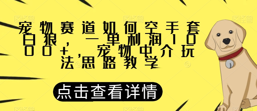 宠物赛道如何空手套白狼，一单利润1000+，宠物中介玩法思路教学【揭秘】-沐风资源库