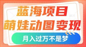 蓝海项目，萌娃动图变现，几分钟一个视频，小白也可直接入手，月入1w+【揭秘】-沐风资源库