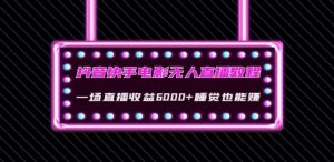 抖音快手电影无人直播教程：一场直播收益6000+睡觉也能赚(教程+软件)【揭秘】-沐风资源库