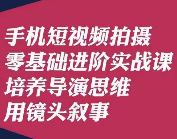 手机短视频拍摄零基础进阶实战课，培养导演思维用镜头叙事唐先生-沐风资源库