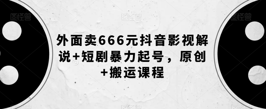 外面卖666元抖音影视解说+短剧暴力起号，原创+搬运课程-沐风资源库