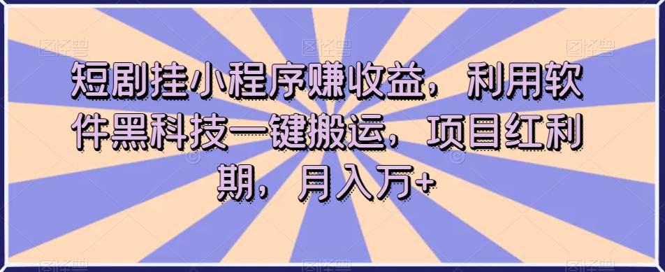 短剧挂小程序赚收益，利用软件黑科技一键搬运，项目红利期，月入万+【揭秘】-沐风资源库