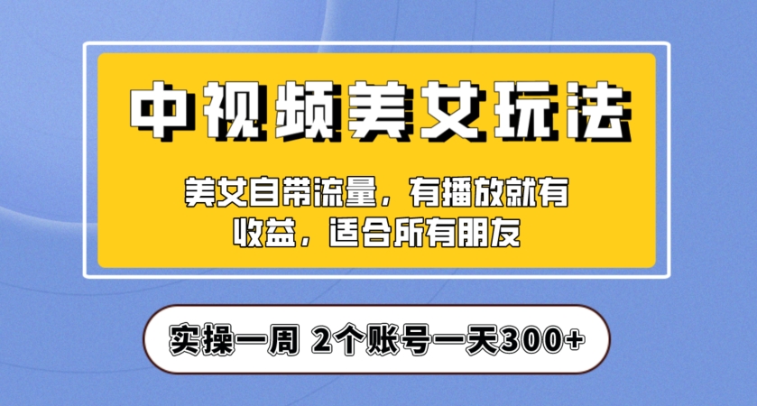 实操一天300+，中视频美女号项目拆解，保姆级教程助力你快速成单！【揭秘】-沐风资源库