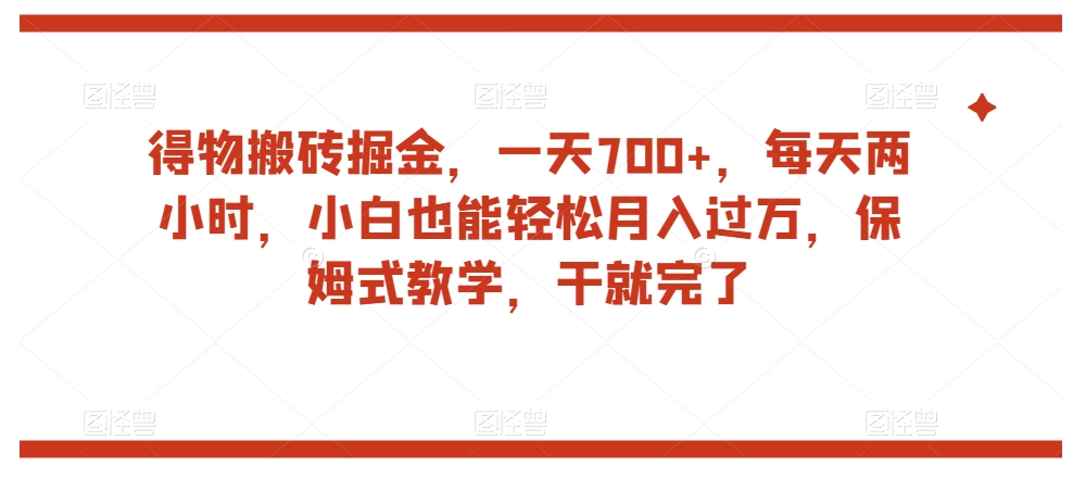 得物搬砖掘金，一天700+，每天两小时，小白也能轻松月入过万，保姆式教学，干就完了-沐风资源库