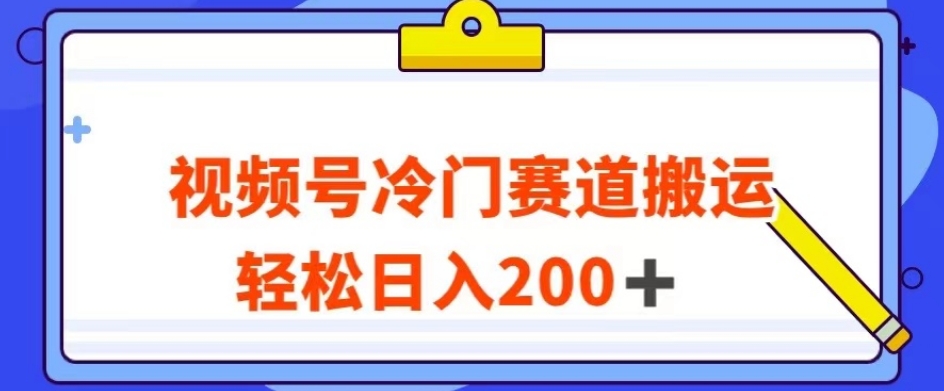 视频号最新冷门赛道搬运玩法，轻松日入200+【揭秘】-沐风资源库