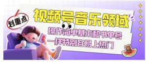 视频号音乐领域项目玩法，操作简单基本和书单号一样，特别容易上热门【揭秘】-沐风资源库