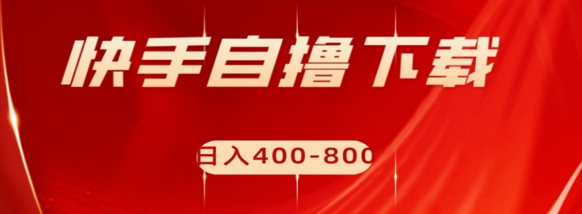 快手自撸下载项目，每天花一个小时，日入400-800【揭秘】-沐风资源库
