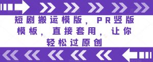 短剧搬运模版，PR竖版模板，直接套用，让你轻松过原创-沐风资源库