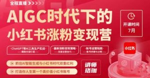 AIGC时代下的小红书涨粉变现训练营，抓住AI智能生成与小红书时代双重红利，打造你人生第一个高价值小红书账号-沐风资源库