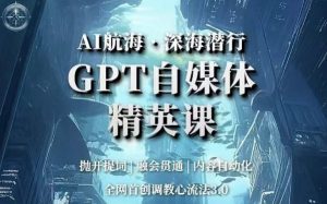 AI航海·深海潜行，GPT自媒体精英课，全网首创调教心流法3.0-沐风资源库