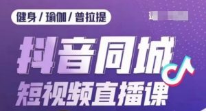 健身行业抖音同城短视频直播课，通过抖音低成本获客提升业绩，门店标准化流程承接流量-沐风资源库