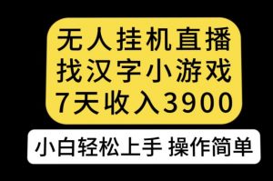 无人直播找汉字小游戏新玩法，7天收益3900，小白轻松上手人人可操作【揭秘】-沐风资源库