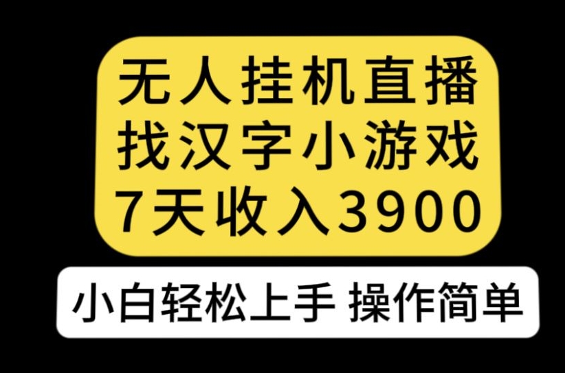 无人直播找汉字小游戏新玩法，7天收益3900，小白轻松上手人人可操作【揭秘】-沐风资源库