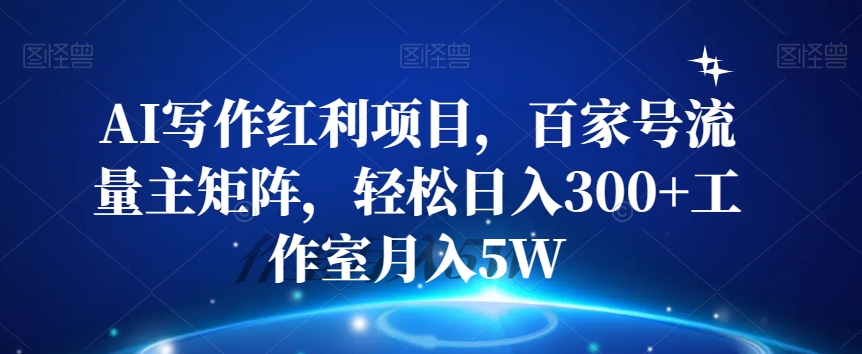 AI写作红利项目，百家号流量主矩阵，轻松日入300+工作室月入5W【揭秘】-沐风资源库