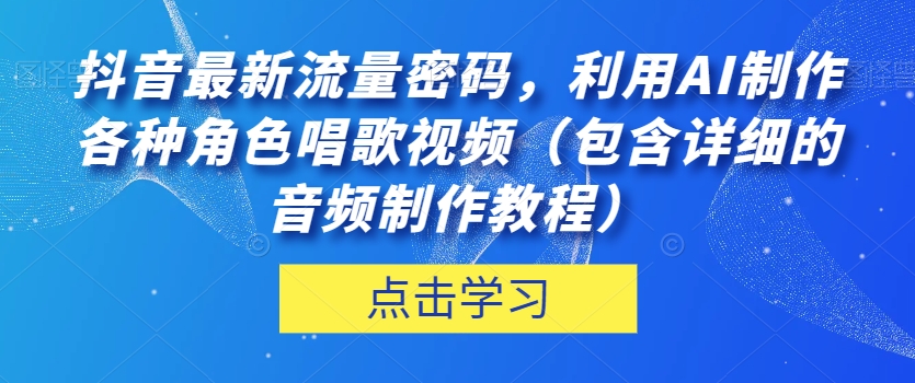 抖音最新流量密码，利用AI制作各种角色唱歌视频（包含详细的音频制作教程）【揭秘】-沐风资源库