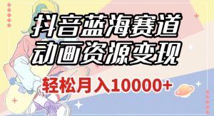 抖音蓝海赛道，动画资源变现，做的人少，轻松月入1w+（附1027G素材）【揭秘】-沐风资源库