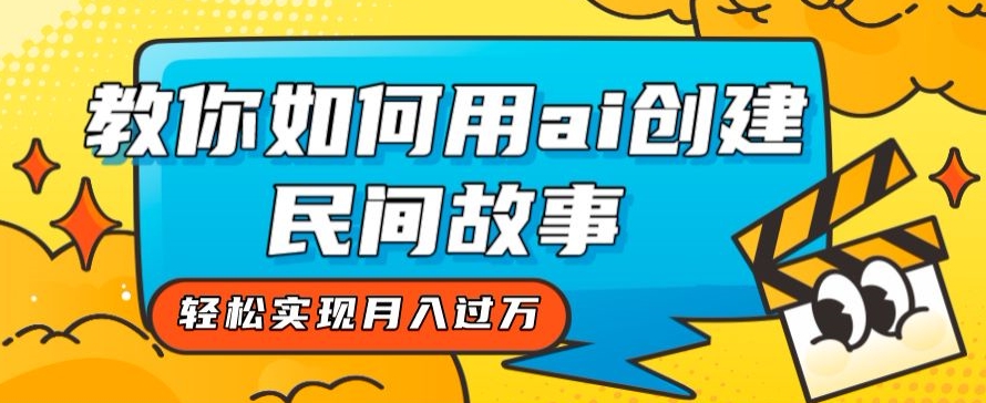 全新思路，教你如何用ai创建民间故事，轻松实现月入过万【揭秘】-沐风资源库