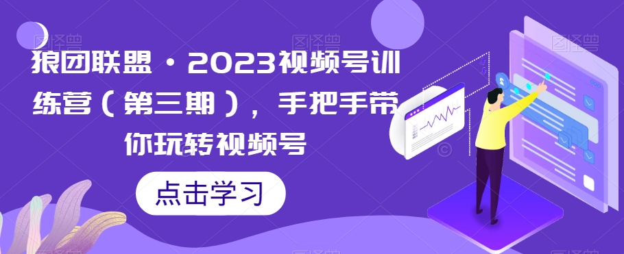 狼团联盟·2023视频号训练营（第三期），手把手带你玩转视频号-沐风资源库