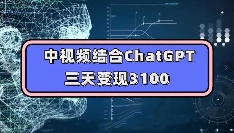 中视频结合ChatGPT，三天变现3100，人人可做玩法思路实操教学【揭秘】-沐风资源库