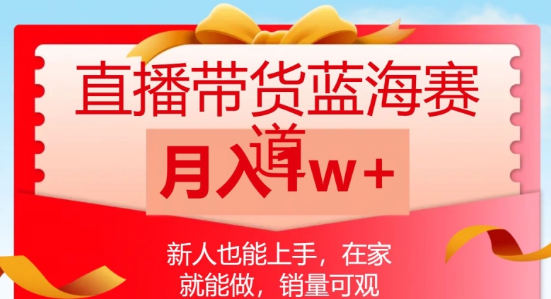 直播带货蓝海赛道，新人也能上手，在家就能做，销量可观，月入1w【揭秘】-沐风资源库